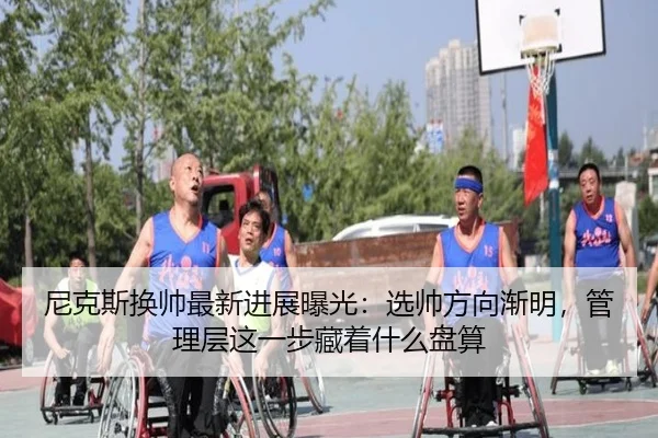 尼克斯换帅最新进展曝光：选帅方向渐明，管理层这一步藏着什么盘算